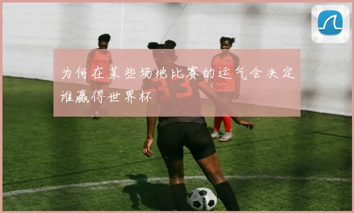为何在某些场地比赛的运气会决定谁赢得世界杯